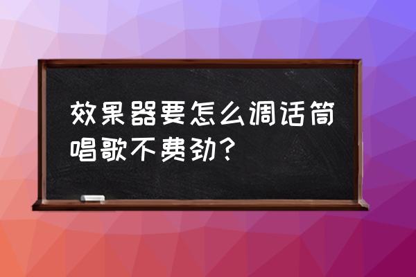 效果器怎样调麦克风 效果器要怎么调话筒唱歌不费劲？