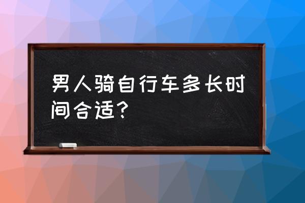 骑一次自行车几分钟 男人骑自行车多长时间合适？