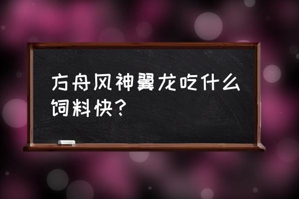 方舟手游风神翼龙吃什么饲料 方舟风神翼龙吃什么饲料快？