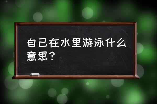 梦见在大河中游泳是什么意思 自己在水里游泳什么意思？