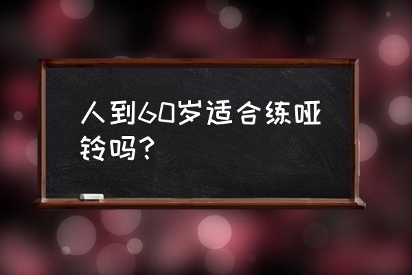 老年人玩哑铃好吗 人到60岁适合练哑铃吗？