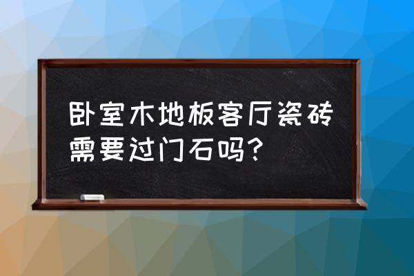 客厅木地板入户门需要过门石吗 卧室木地板客厅瓷砖需要过门石吗？