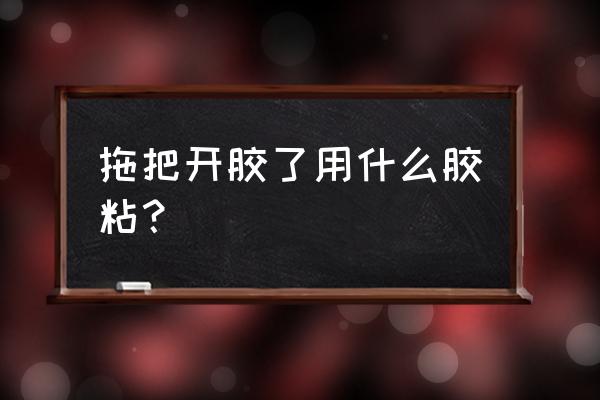 海绵拖把头开胶了怎么办 拖把开胶了用什么胶粘？