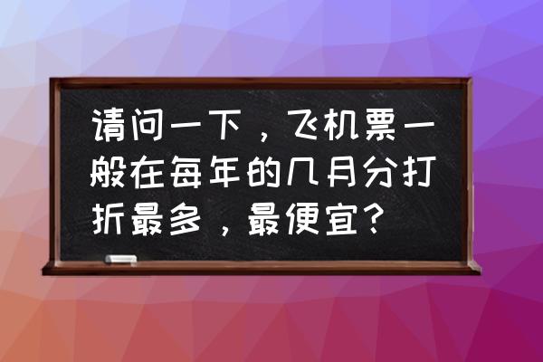 中国巴西什么时候机票最便宜 请问一下，飞机票一般在每年的几月分打折最多，最便宜？