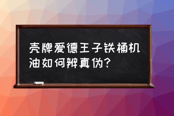 壳牌原装进口机油如何辨别 壳牌爱德王子铁桶机油如何辨真伪？