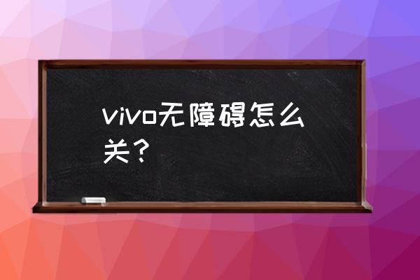 vivo手机无障碍怎么解除 vivo无障碍怎么关？