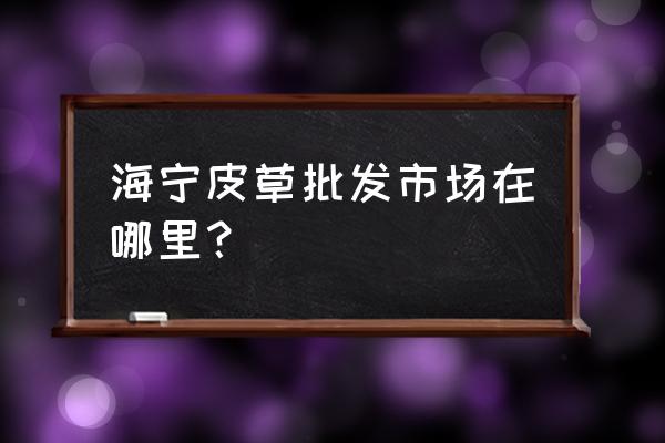 皮草去哪里批发市场 海宁皮草批发市场在哪里？