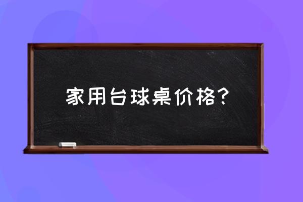 广西南宁台球桌批发价格是多少 家用台球桌价格？