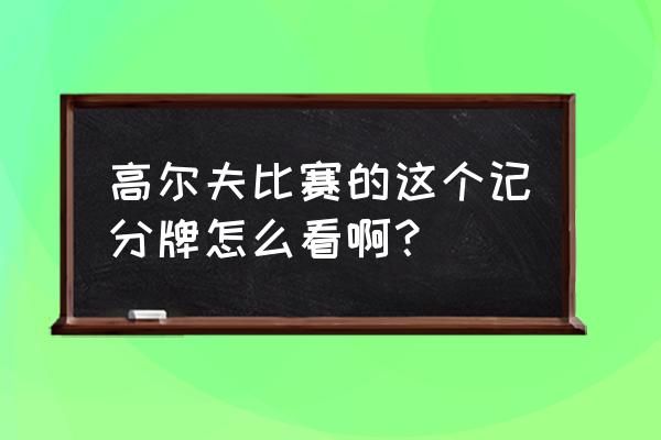 打高尔夫怎么看成绩呢 高尔夫比赛的这个记分牌怎么看啊？