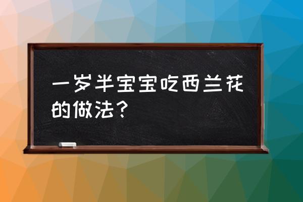 一岁半西兰花能不能吃 一岁半宝宝吃西兰花的做法？