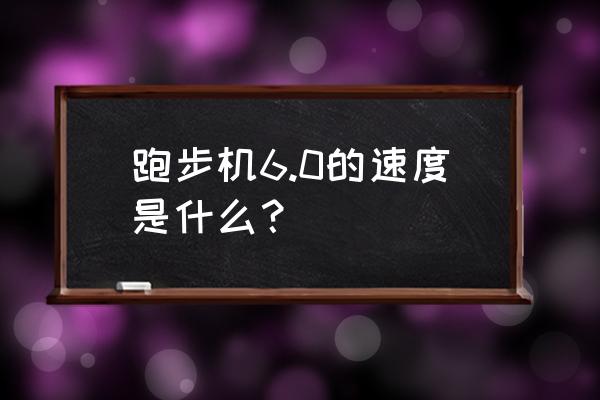 跑步机速度6半小时多少公里 跑步机6.0的速度是什么？