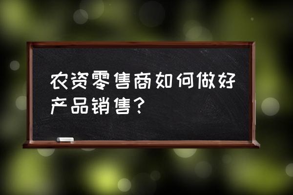 农资零售商如何做现款 农资零售商如何做好产品销售？