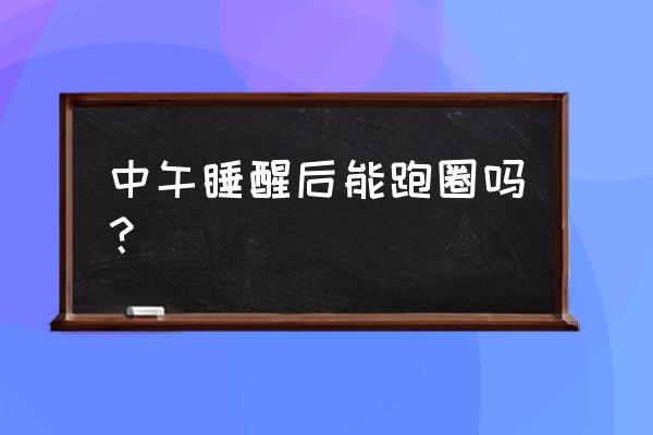 两点跑步有什么危害 中午睡醒后能跑圈吗？