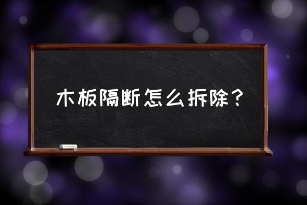 包水管的木头隔墙怎么拆 木板隔断怎么拆除？