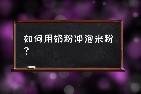 米粉能用奶粉冲调吗 如何用奶粉冲泡米粉？