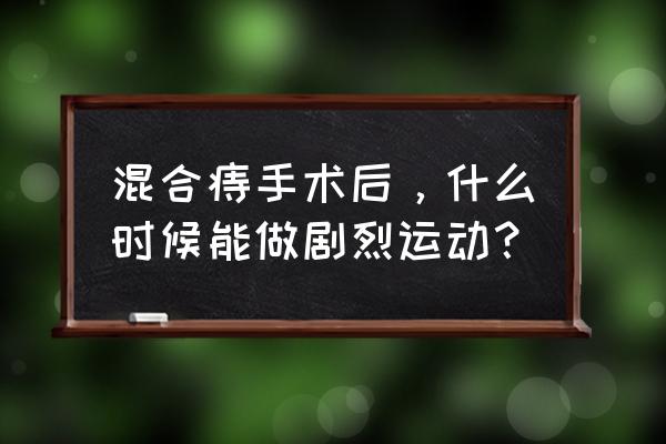 痔疮手术后两个月能跑步吗 混合痔手术后，什么时候能做剧烈运动？