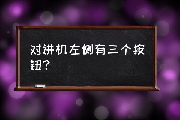 建伍对讲机静噪如何关闭 对讲机左侧有三个按钮？