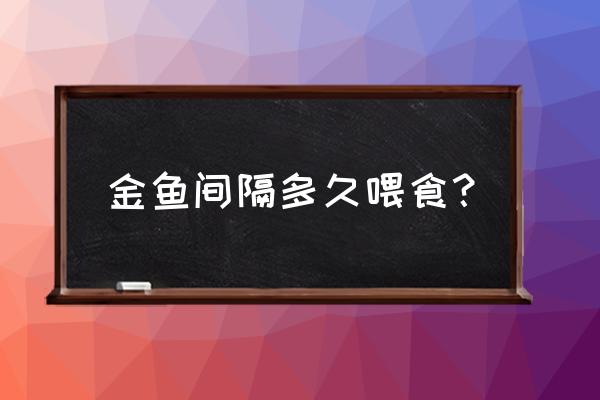 金鱼多长时间喂一次饲料 金鱼间隔多久喂食？