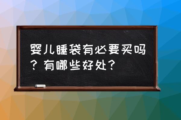 婴儿睡袋有没必要 婴儿睡袋有必要买吗？有哪些好处？