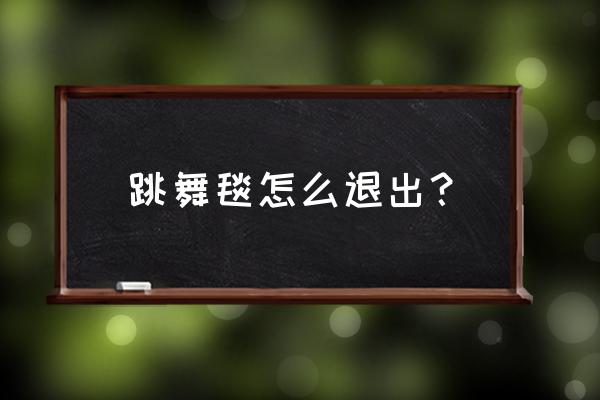 跳舞毯怎么关闭 跳舞毯怎么退出？