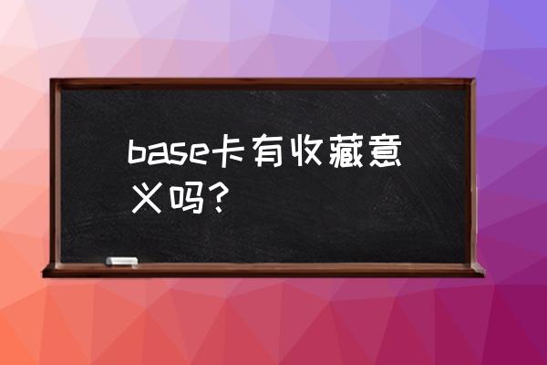 什么卡包容易出签名球星卡 base卡有收藏意义吗？