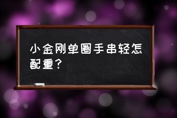 app界面中的金刚区配置 小金刚单圈手串轻怎配重？