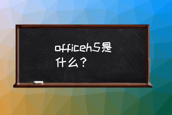 怎么把画册做成h5 officeh5是什么？