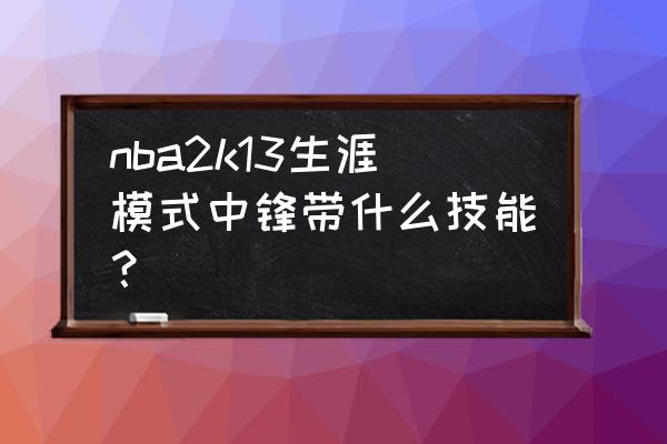 nba2k13如何卡位抢篮板 nba2k13生涯模式中锋带什么技能？