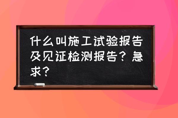 实验报告的实验结论怎么填写 什么叫施工试验报告及见证检测报告？急求？