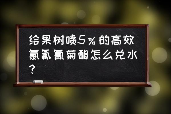 果树驱虫需要打几遍农药 给果树喷5％的高效氯氟氰菊酯怎么兑水？