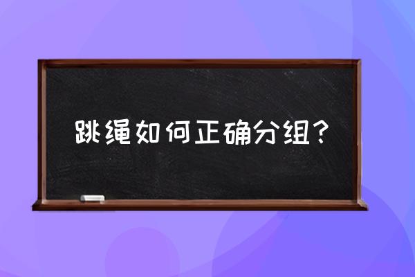 班级跳绳分组训练方法 跳绳如何正确分组？