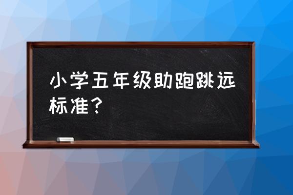 小学体育立定跳远成绩标准是多少 小学五年级助跑跳远标准？