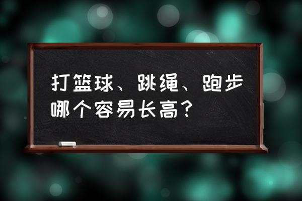 什么运动可以促进长高 打篮球、跳绳、跑步哪个容易长高？