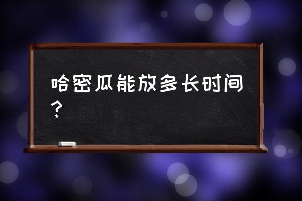 哈密瓜怎样保鲜存放时间长 哈密瓜能放多长时间？