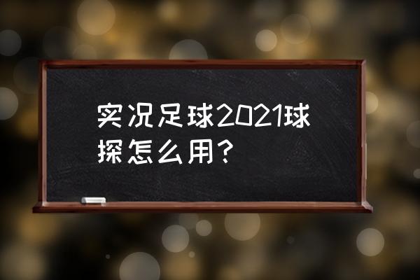 实况足球如何查看使用的手机号 实况足球2021球探怎么用？