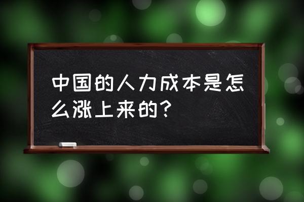 如何通过人力资源管理降低成本 中国的人力成本是怎么涨上来的？