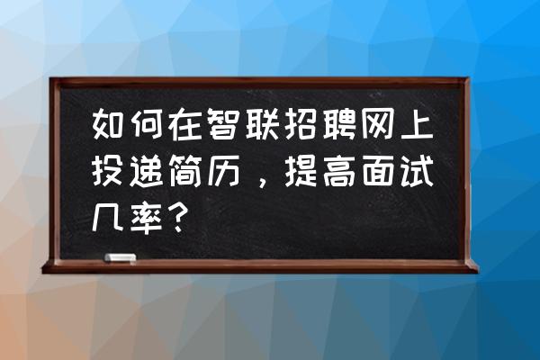 怎样把自己的简历挂到网上去 如何在智联招聘网上投递简历，提高面试几率？