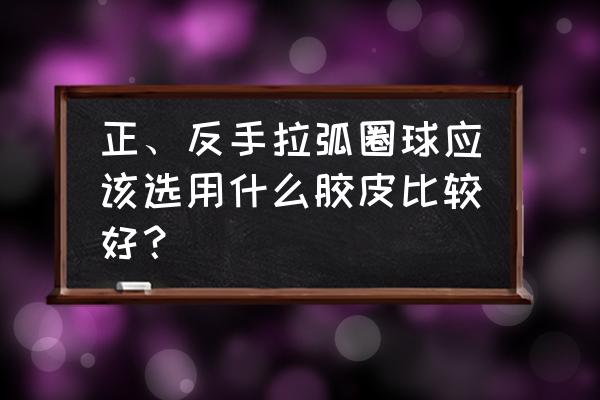 拉弧圈球用39度还是40度胶皮 正、反手拉弧圈球应该选用什么胶皮比较好？