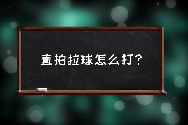 直板乒乓球对拉小技巧 直拍拉球怎么打？