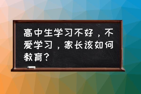 高中学生厌学怎么补救 高中生学习不好，不爱学习，家长该如何教育？