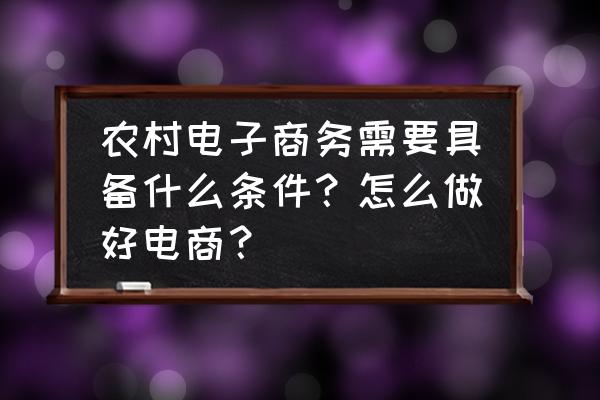 加入村淘的条件是什么 农村电子商务需要具备什么条件？怎么做好电商？