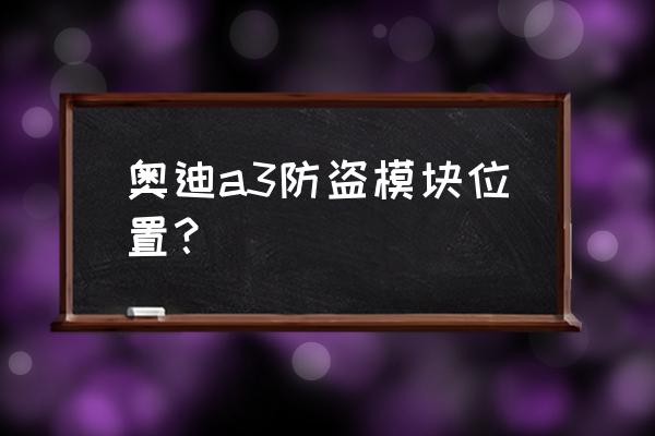 奥迪a3刷ecu的利弊 奥迪a3防盗模块位置？