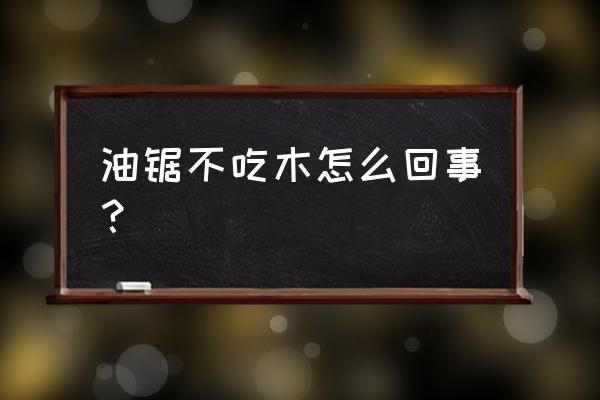 油锯锯不动木头的原因 油锯不吃木怎么回事？