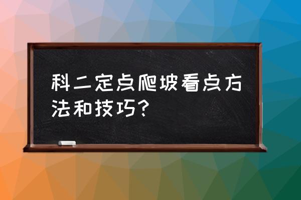 科二定点停车看点图示 科二定点爬坡看点方法和技巧？