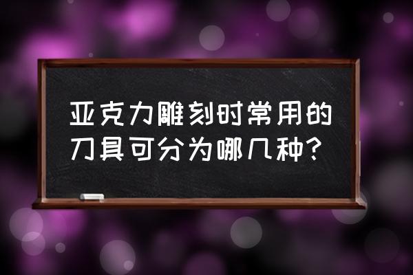 进口金刚石刀具分为哪几种 亚克力雕刻时常用的刀具可分为哪几种？