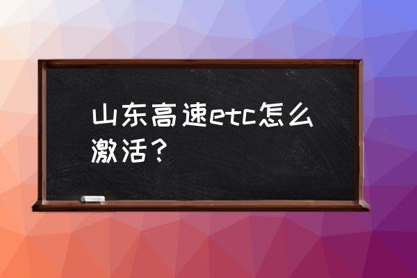 微信申请etc怎么激活啊 山东高速etc怎么激活？