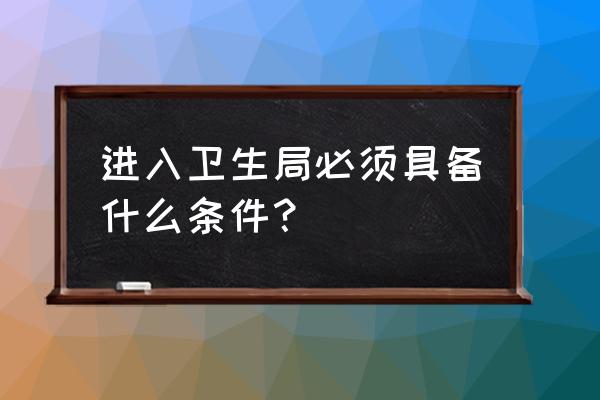 大专文凭可以进文化局吗 进入卫生局必须具备什么条件？