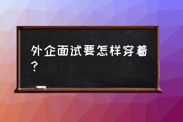 外企英语口语面试常见问题 外企面试要怎样穿着？