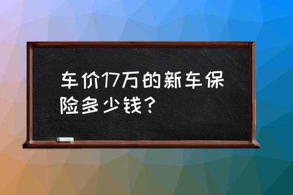 新车全险第一年多少钱 车价17万的新车保险多少钱？