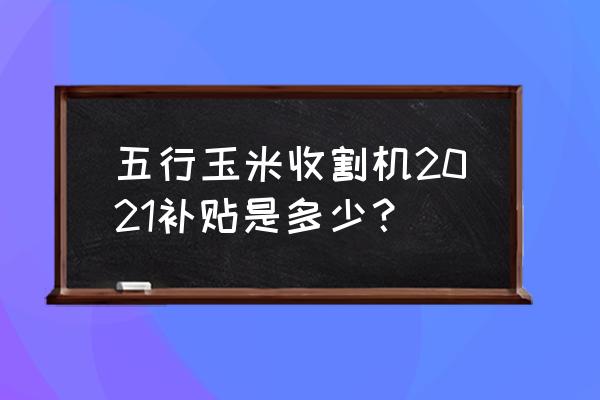 迷你世界自动收割玉米机教程 五行玉米收割机2021补贴是多少？